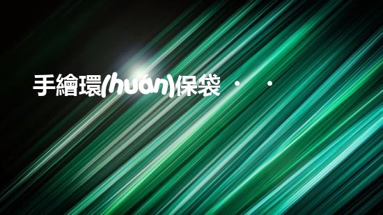 手繪環(huán)保袋，讓地球更美好
